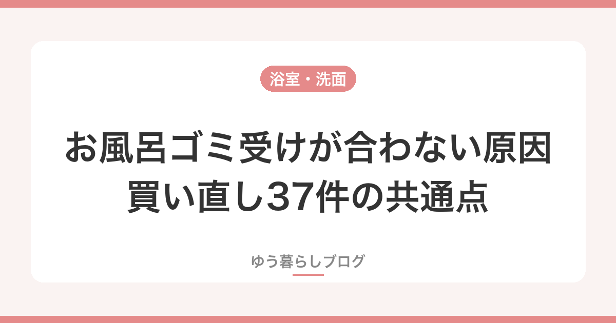 お風呂ゴミ受けが合わない原因｜買い直し37件の共通点