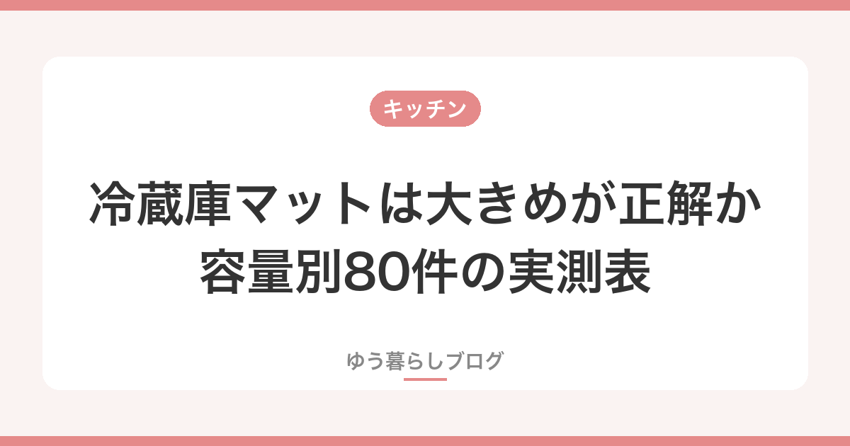 冷蔵庫マットのサイズは大きめが正解か｜容量別80件の実測表