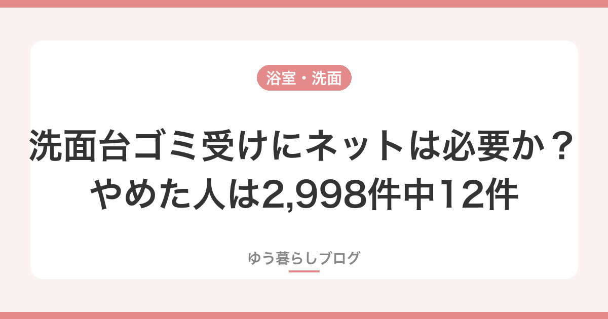 洗面台ゴミ受けにネットは必要か？やめた人は2,998件中12件